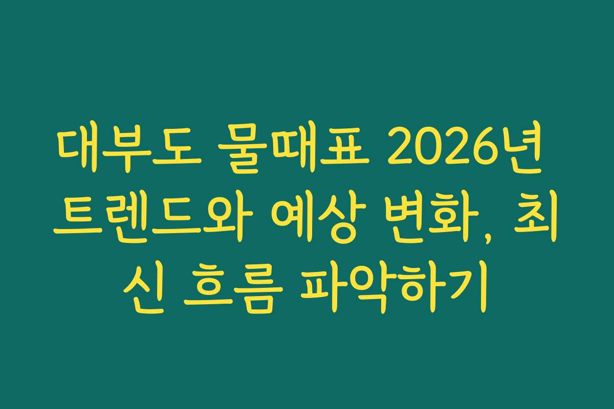 대부도 물때표 2026년 트렌드와 예상 변화, 최신 흐름 파악하기