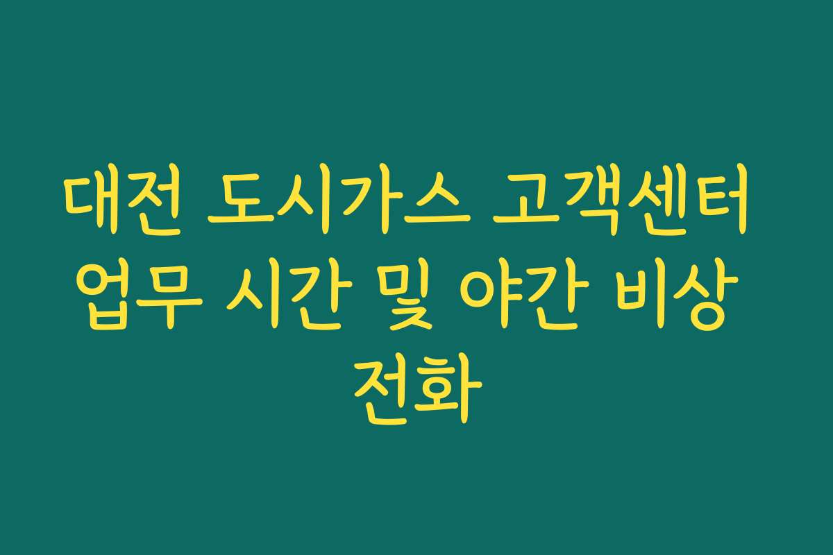 대전 도시가스 고객센터 업무 시간 및 야간 비상 전화