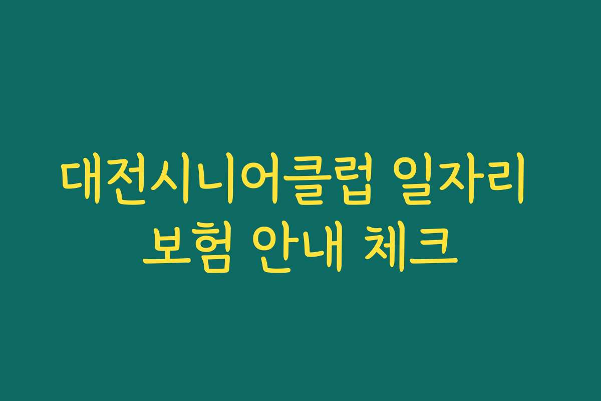 대전시니어클럽 일자리 보험 안내 체크 대전시니어클럽 일자리 보험 안내 체크