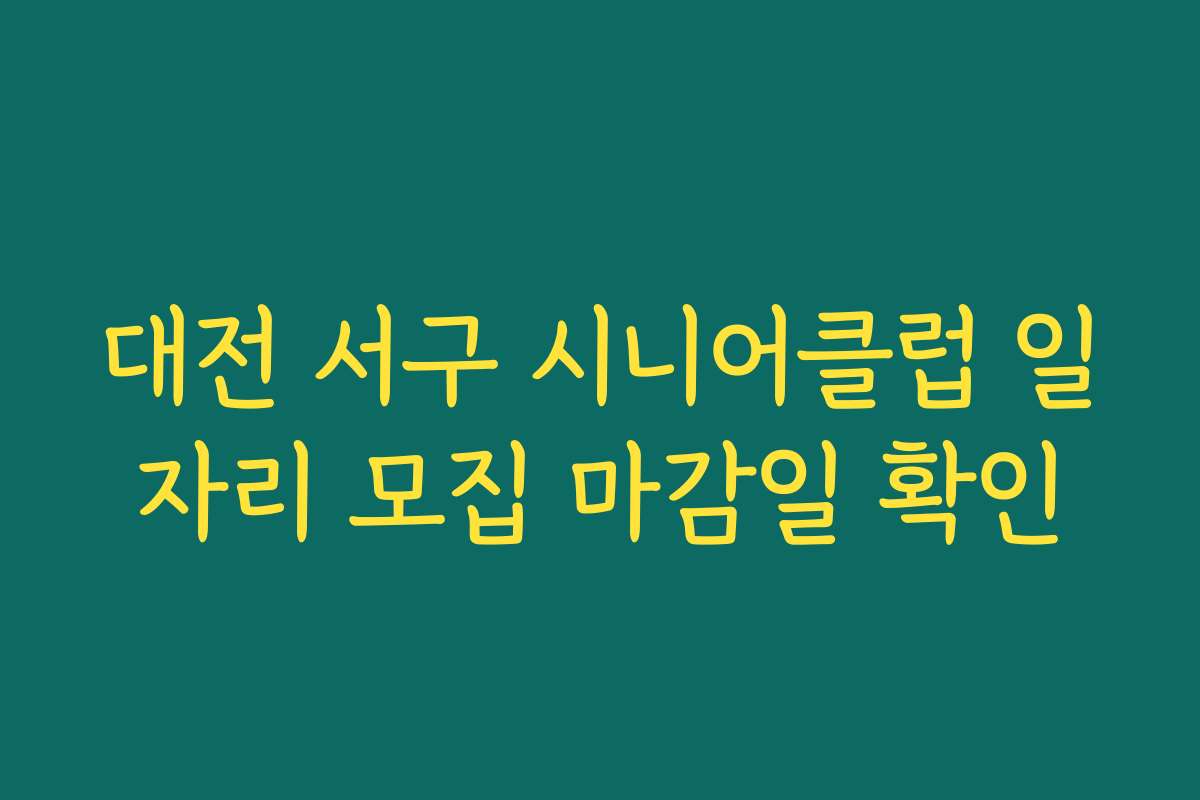 대전 서구 시니어클럽 일자리 모집 마감일 확인