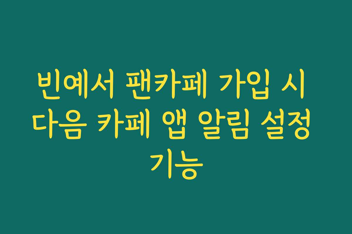빈예서 팬카페 가입 시 다음 카페 앱 알림 설정 기능 빈예서 팬카페 가입 시 다음 카페 앱 알림 설정 기능