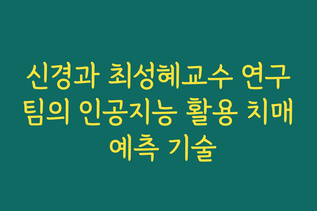신경과 최성혜교수 연구팀의 인공지능 활용 치매 예측 기술 신경과 최성혜교수 연구팀의 인공지능 활용 치매 예측 기술