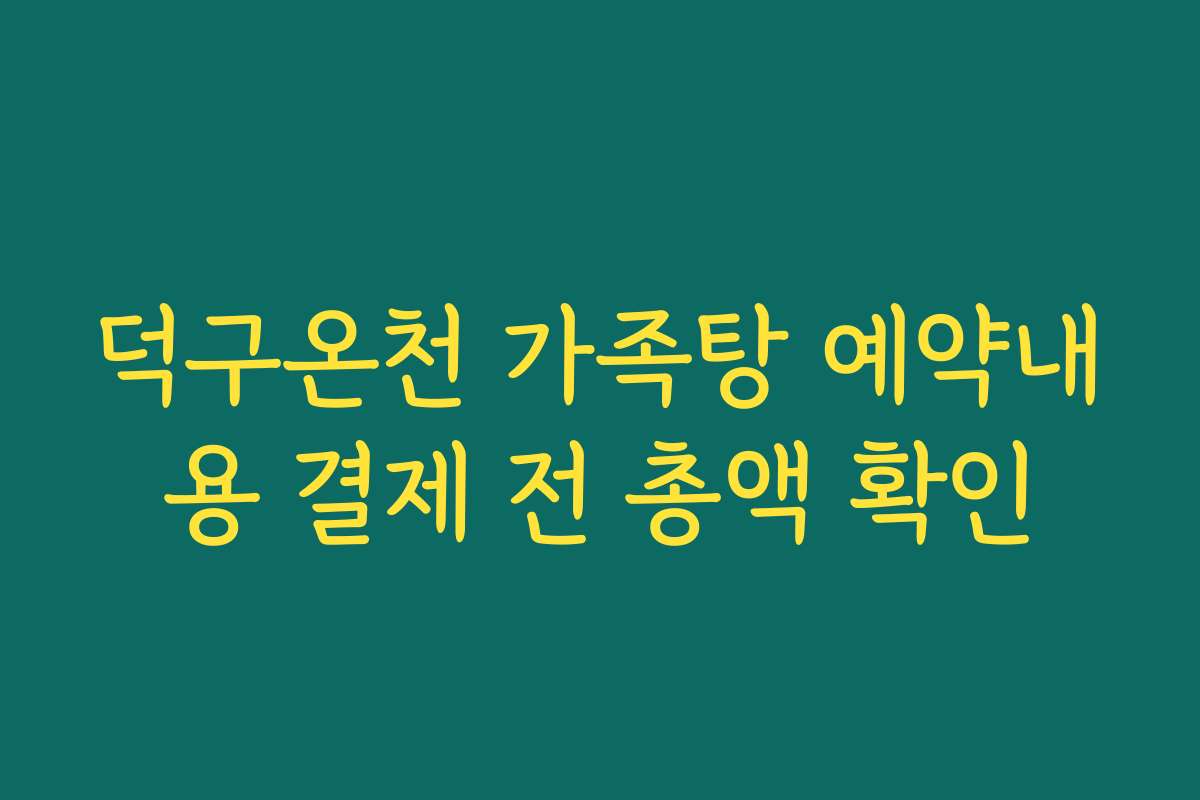 덕구온천 가족탕 예약내용 결제 전 총액 확인