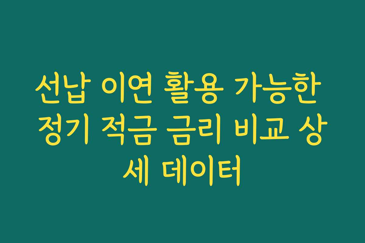 선납 이연 활용 가능한 정기 적금 금리 비교 상세 데이터