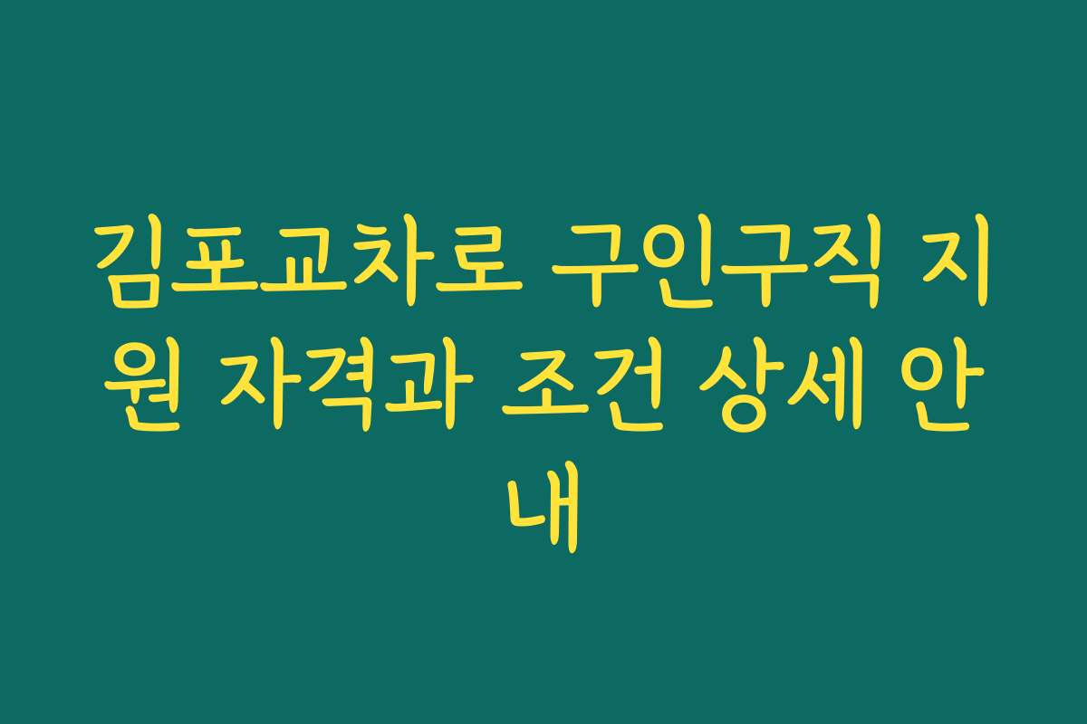 김포교차로 구인구직 지원 자격과 조건 상세 안내