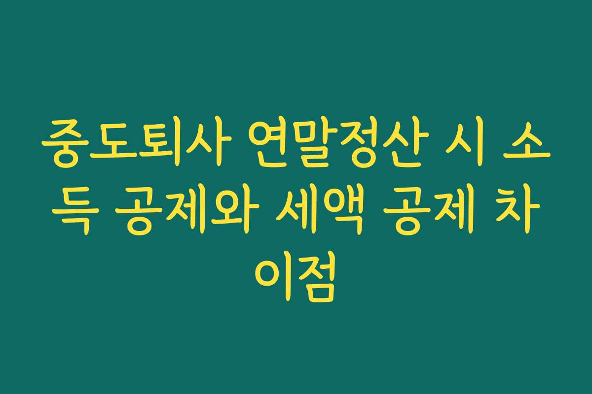 중도퇴사 연말정산 시 소득 공제와 세액 공제 차이점