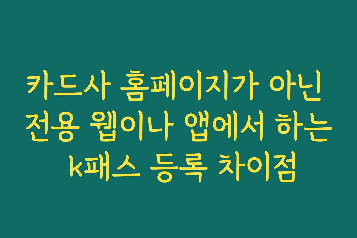카드사 홈페이지가 아닌 전용 웹이나 앱에서 하는 k패스 등록 차이점