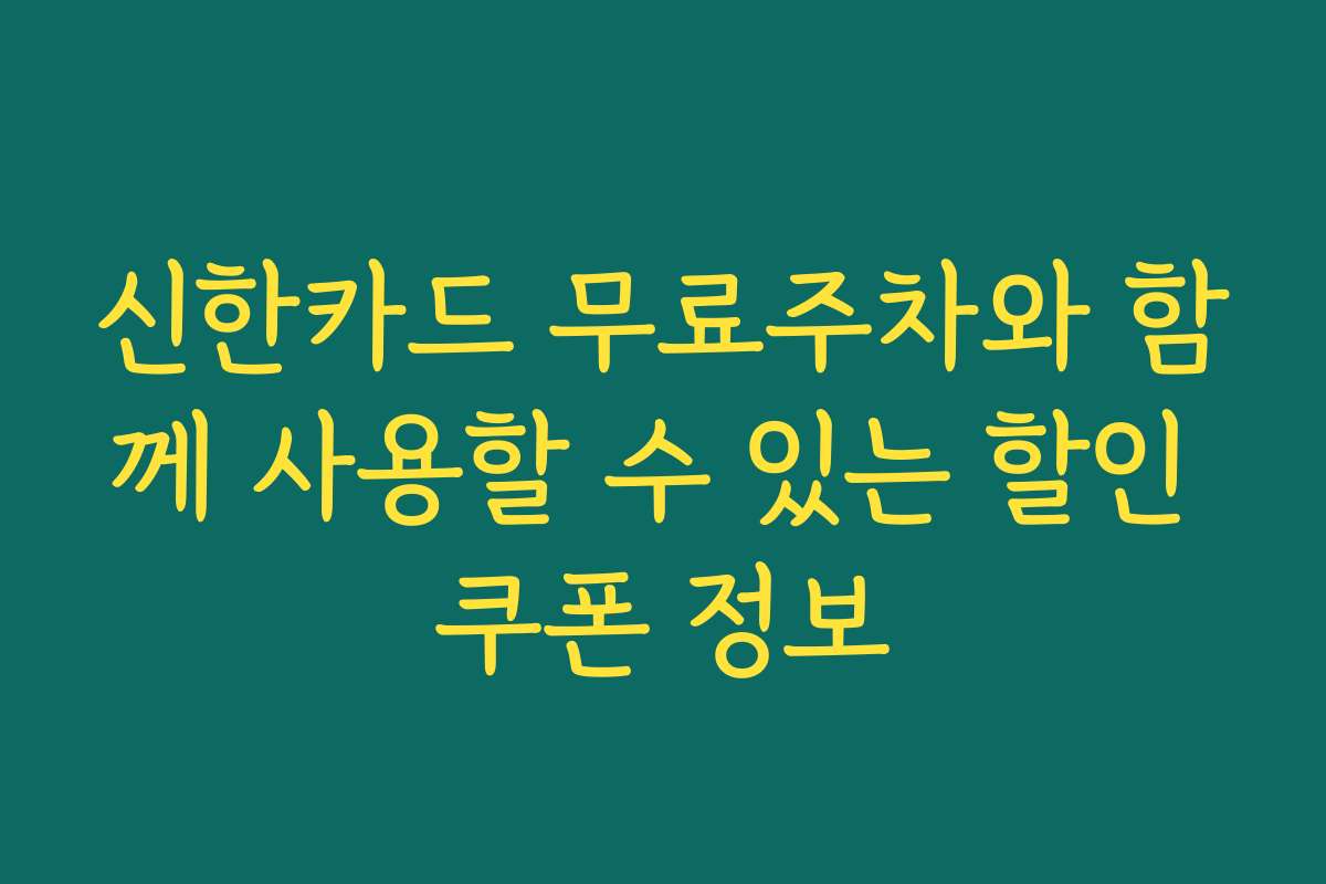 신한카드 무료주차와 함께 사용할 수 있는 할인 쿠폰 정보
