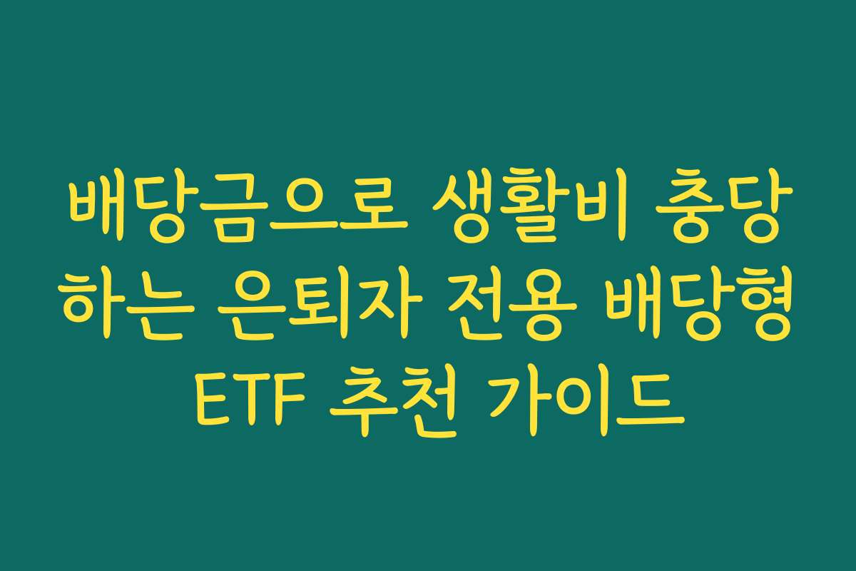 배당금으로 생활비 충당하는 은퇴자 전용 배당형 ETF 추천 가이드 배당금으로 생활비 충당하는 은퇴자 전용 배당형 ETF 추천 가이드