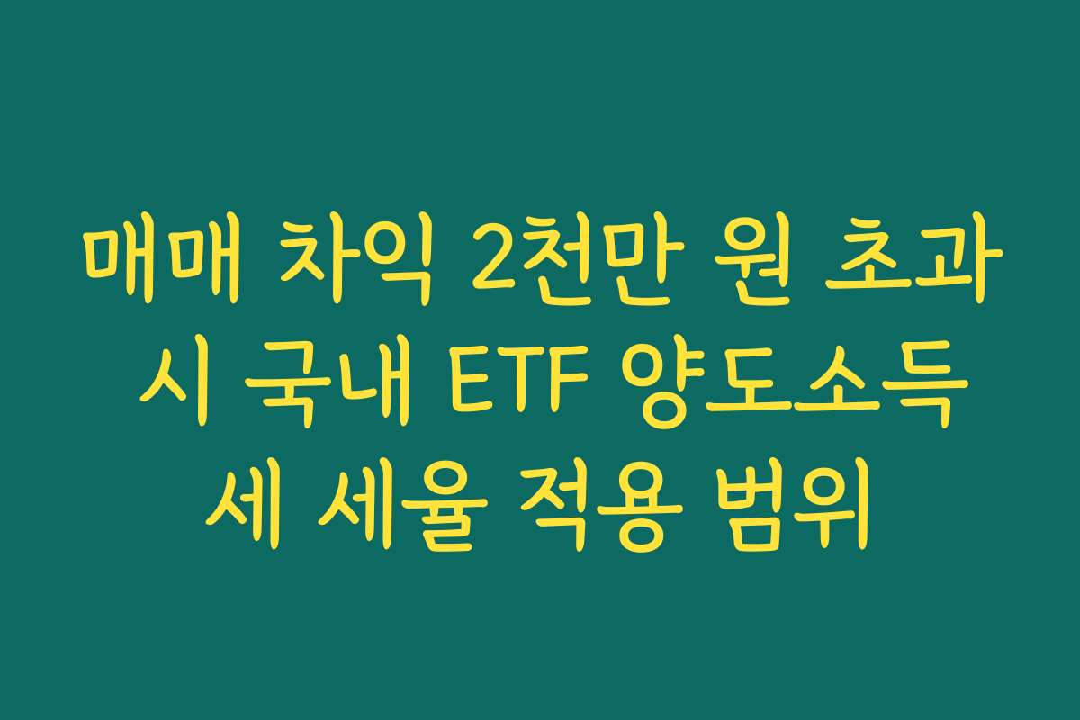 매매 차익 2천만 원 초과 시 국내 ETF 양도소득세 세율 적용 범위