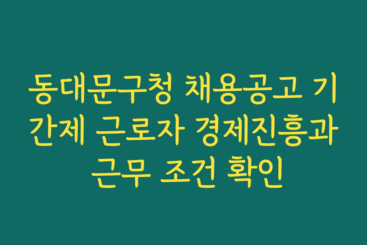 동대문구청 채용공고 기간제 근로자 경제진흥과 근무 조건 확인