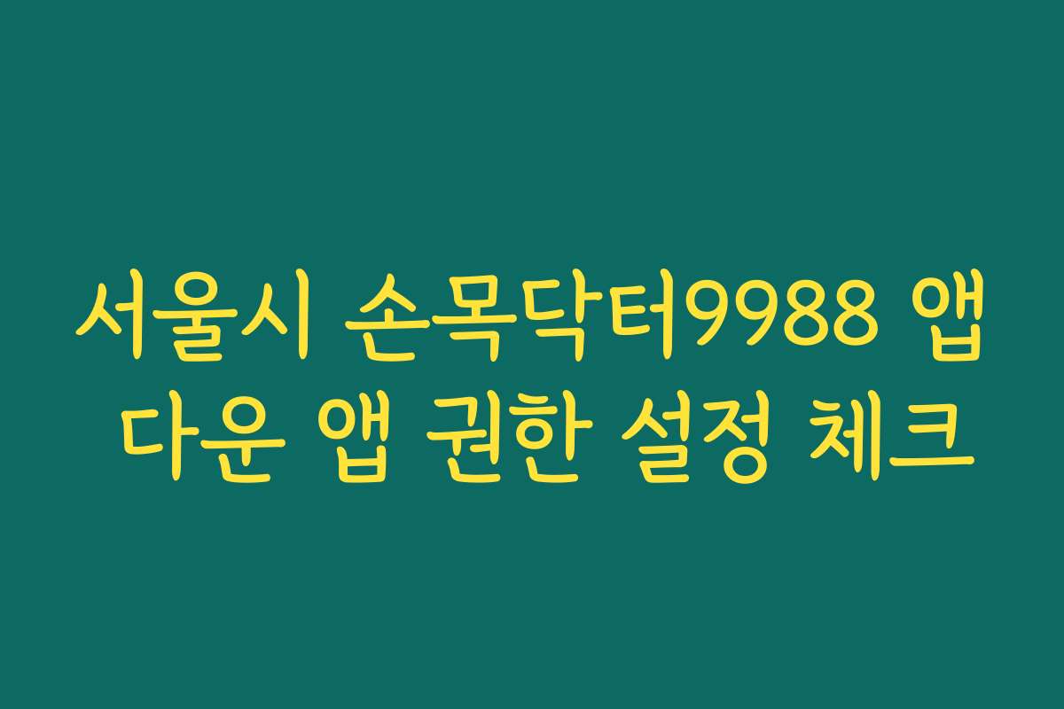 서울시 손목닥터9988 앱 다운 앱 권한 설정 체크 서울시 손목닥터9988 앱 다운 앱 권한 설정 체크