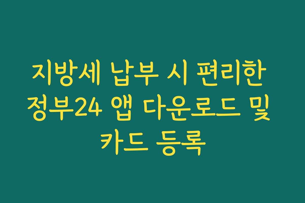 지방세 납부 시 편리한 정부24 앱 다운로드 및 카드 등록