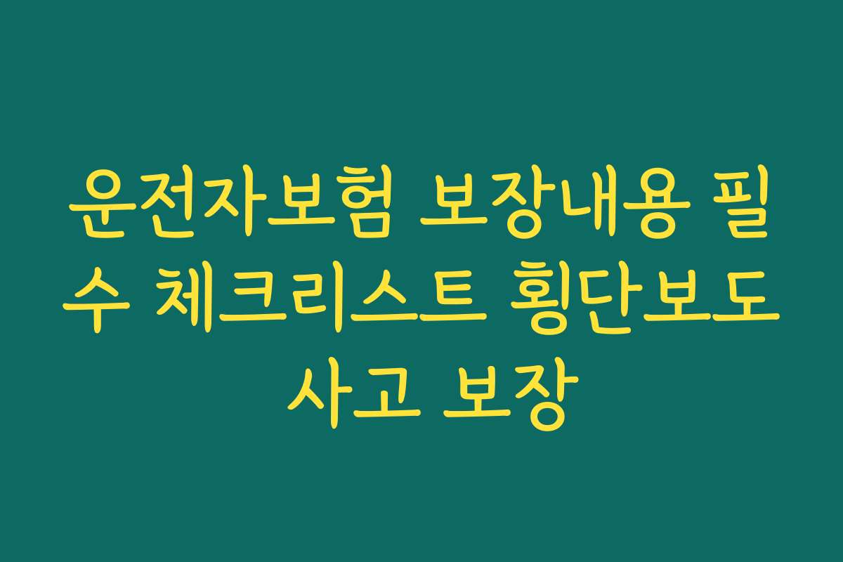 운전자보험 보장내용 필수 체크리스트 횡단보도 사고 보장 운전자보험 보장내용 필수 체크리스트 횡단보도 사고 보장