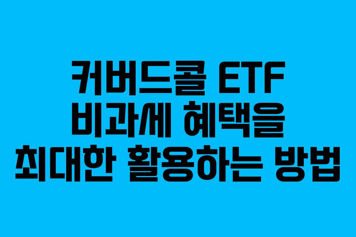 커버드콜 ETF 비과세 혜택을 최대한 활용하는 방법