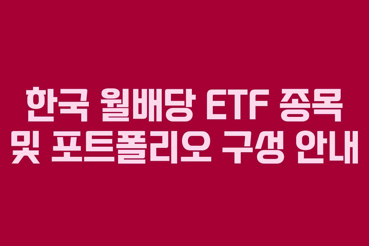 한국 월배당 ETF 종목 및 포트폴리오 구성 안내 한국 월배당 ETF 종목 및 포트폴리오 구성 안내