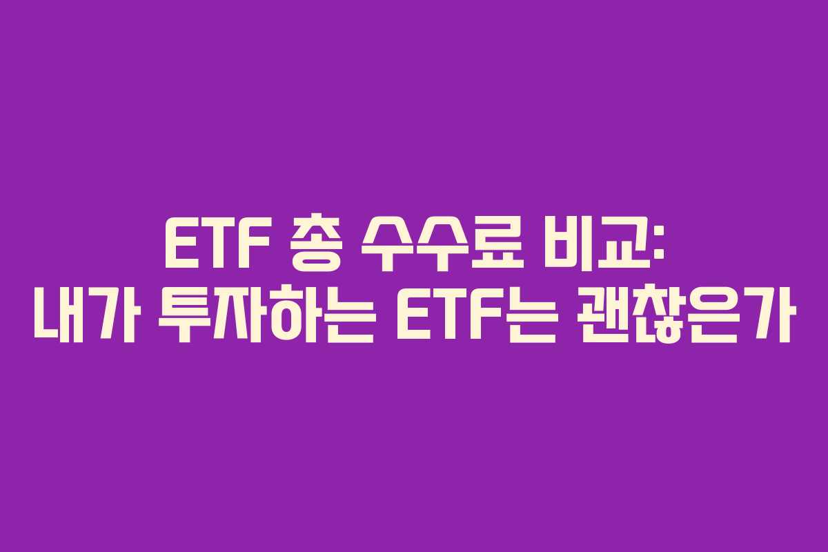 ETF 총 수수료 비교: 내가 투자하는 ETF는 괜찮은가