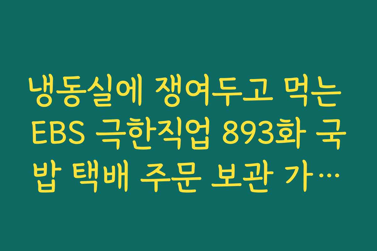 냉동실에 쟁여두고 먹는 EBS 극한직업 893화 국밥 택배 주문 보관 가이드