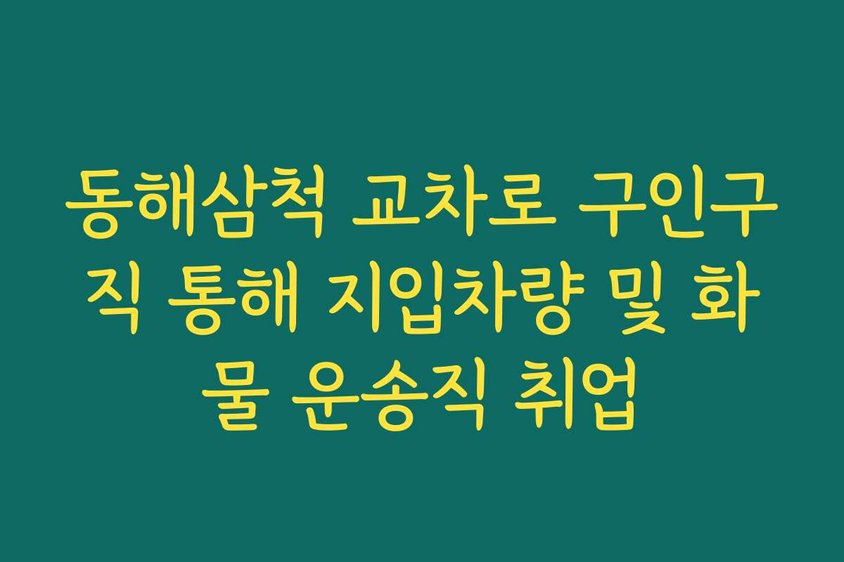 동해삼척 교차로 구인구직 통해 지입차량 및 화물 운송직 취업
