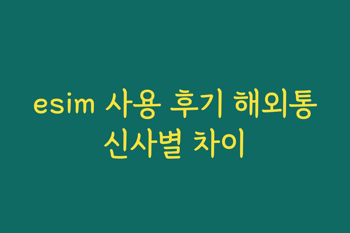 esim 사용 후기 해외통신사별 차이