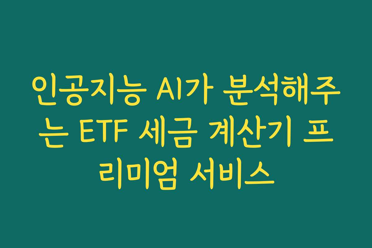 인공지능 AI가 분석해주는 ETF 세금 계산기 프리미엄 서비스
