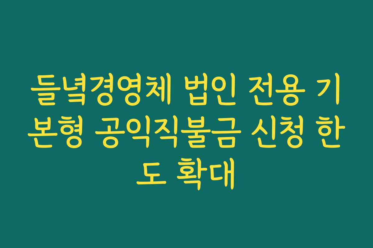 들녘경영체 법인 전용 기본형 공익직불금 신청 한도 확대 들녘경영체 법인 전용 기본형 공익직불금 신청 한도 확대