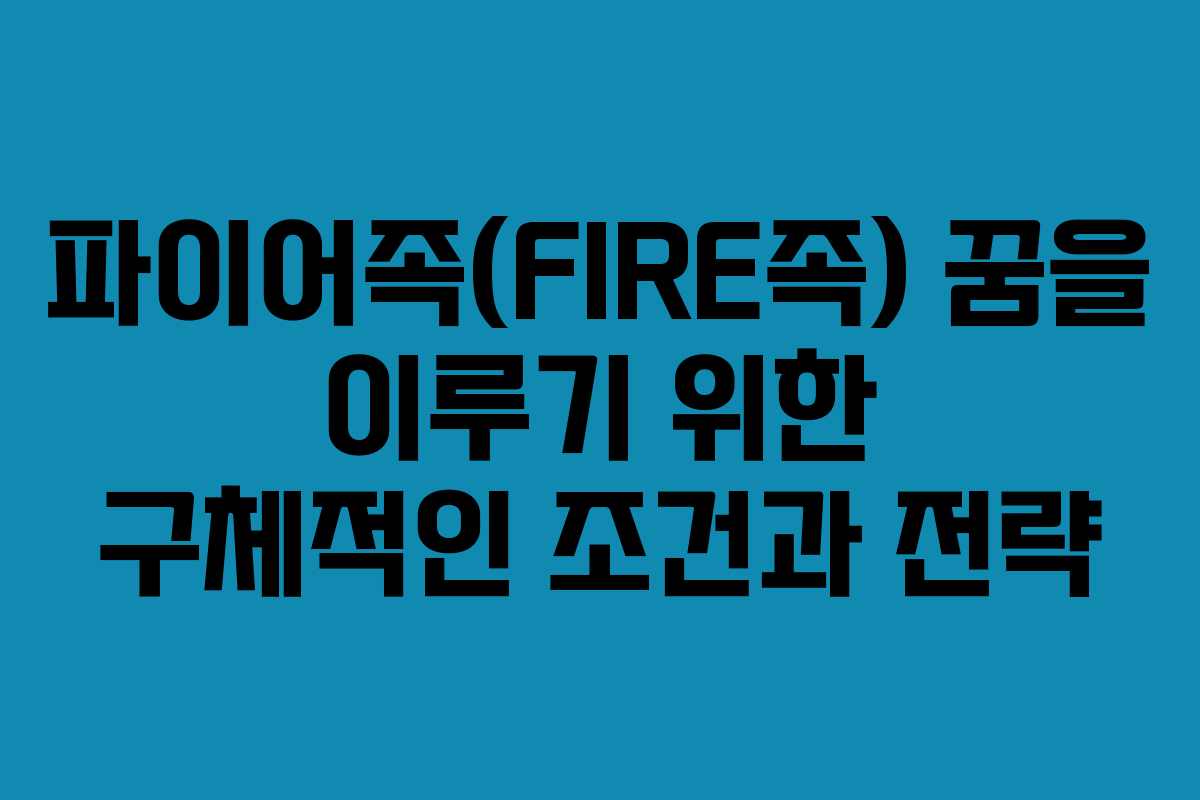파이어족(FIRE족) 꿈을 이루기 위한 구체적인 조건과 전략
