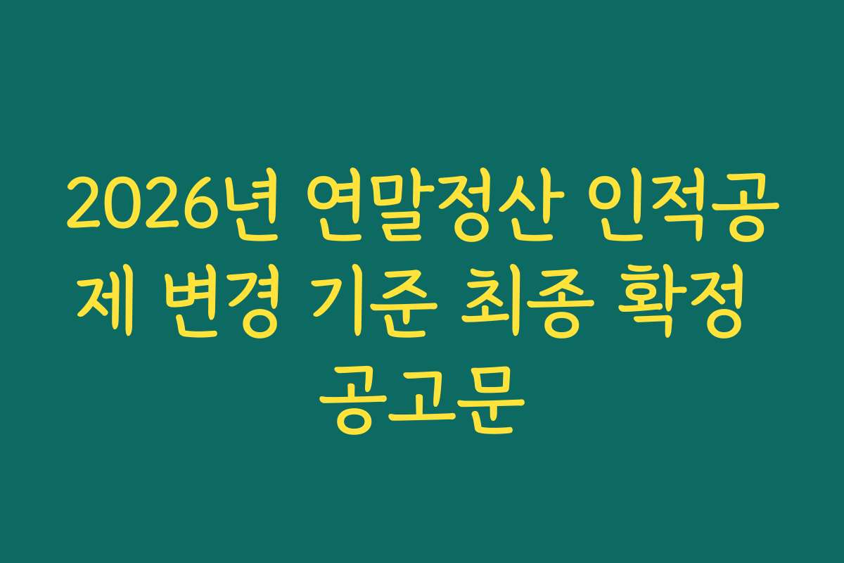 2026년 연말정산 인적공제 변경 기준 최종 확정 공고문