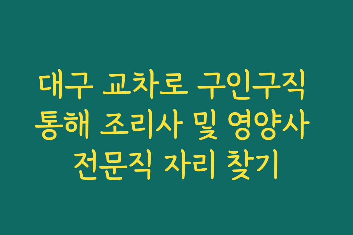 대구 교차로 구인구직 통해 조리사 및 영양사 전문직 자리 찾기 대구 교차로 구인구직 통해 조리사 및 영양사 전문직 자리 찾기