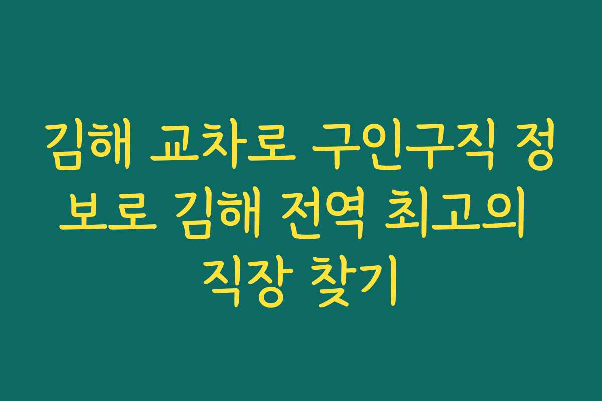 김해 교차로 구인구직 정보로 김해 전역 최고의 직장 찾기