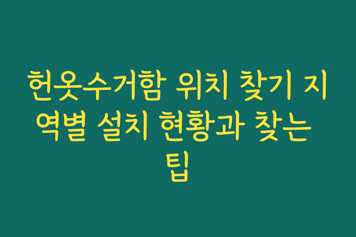헌옷수거함 위치 찾기 지역별 설치 현황과 찾는 팁 헌옷수거함 위치 찾기 지역별 설치 현황과 찾는 팁