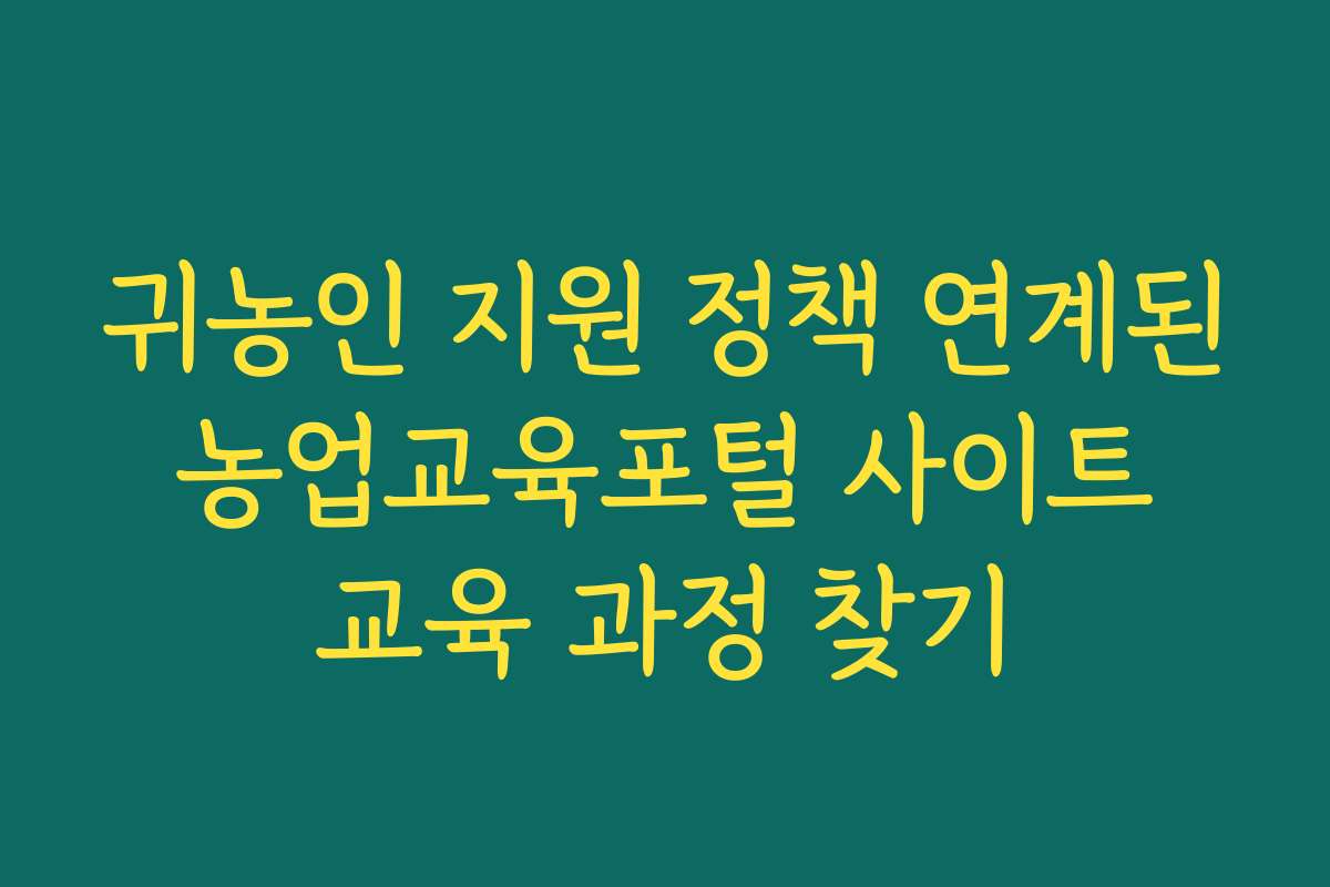 귀농인 지원 정책 연계된 농업교육포털 사이트 교육 과정 찾기 귀농인 지원 정책 연계된 농업교육포털 사이트 교육 과정 찾기