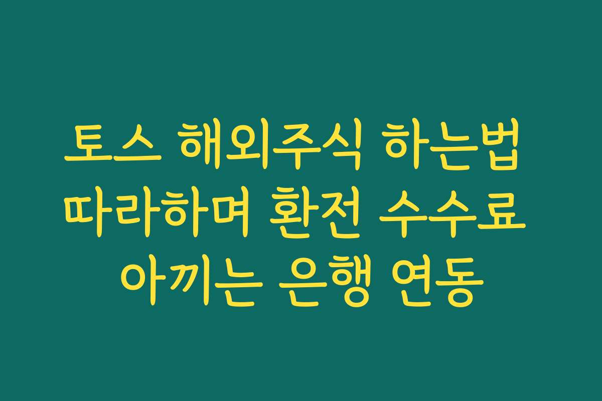 토스 해외주식 하는법 따라하며 환전 수수료 아끼는 은행 연동 토스 해외주식 하는법 따라하며 환전 수수료 아끼는 은행 연동
