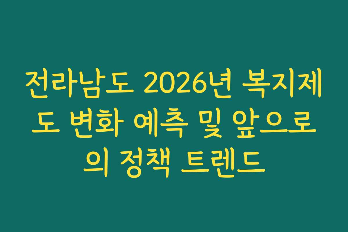 전라남도 2026년 복지제도 변화 예측 및 앞으로의 정책 트렌드