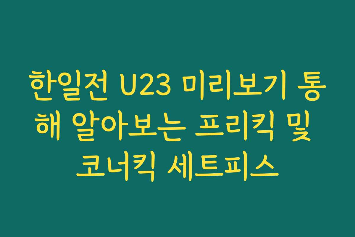 한일전 U23 미리보기 통해 알아보는 프리킥 및 코너킥 세트피스