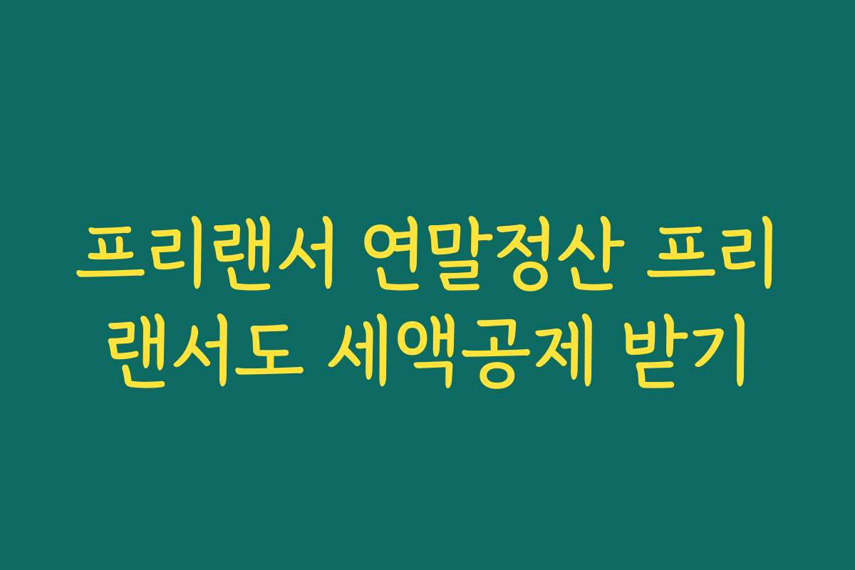 프리랜서 연말정산 프리랜서도 세액공제 받기