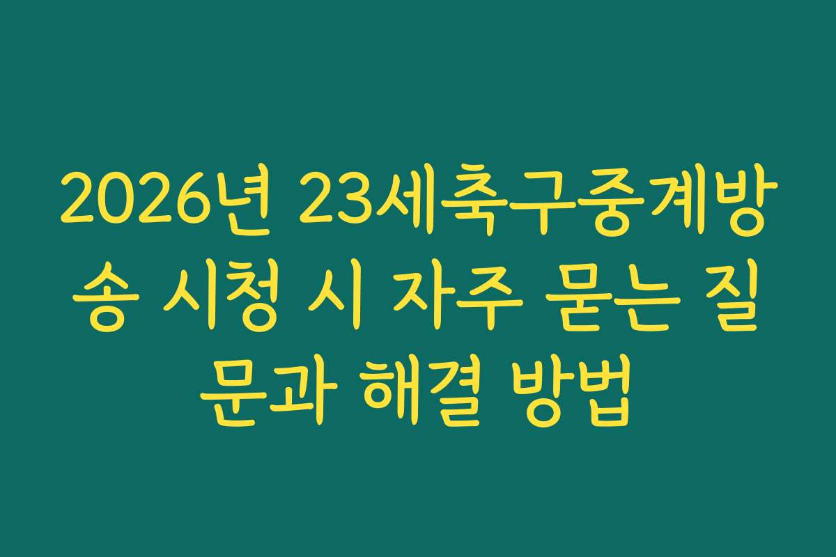 2026년 23세축구중계방송 시청 시 자주 묻는 질문과 해결 방법