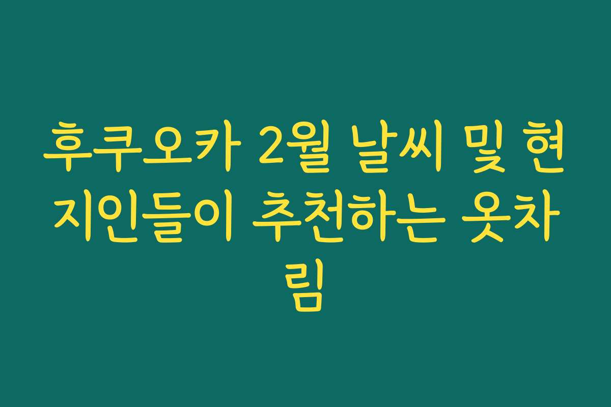 후쿠오카 2월 날씨 및 현지인들이 추천하는 옷차림 후쿠오카 2월 날씨 및 현지인들이 추천하는 옷차림