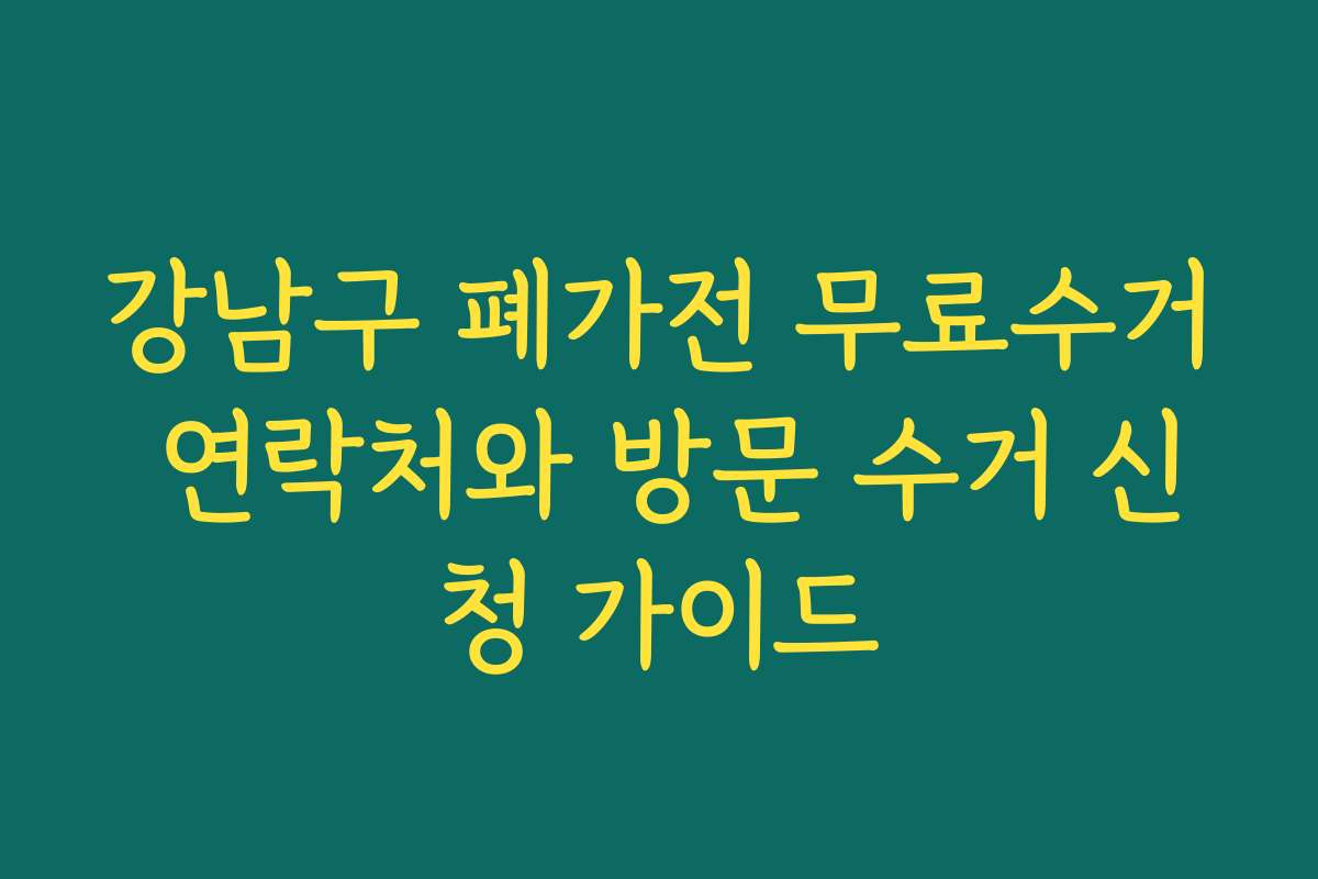 강남구 폐가전 무료수거 연락처와 방문 수거 신청 가이드