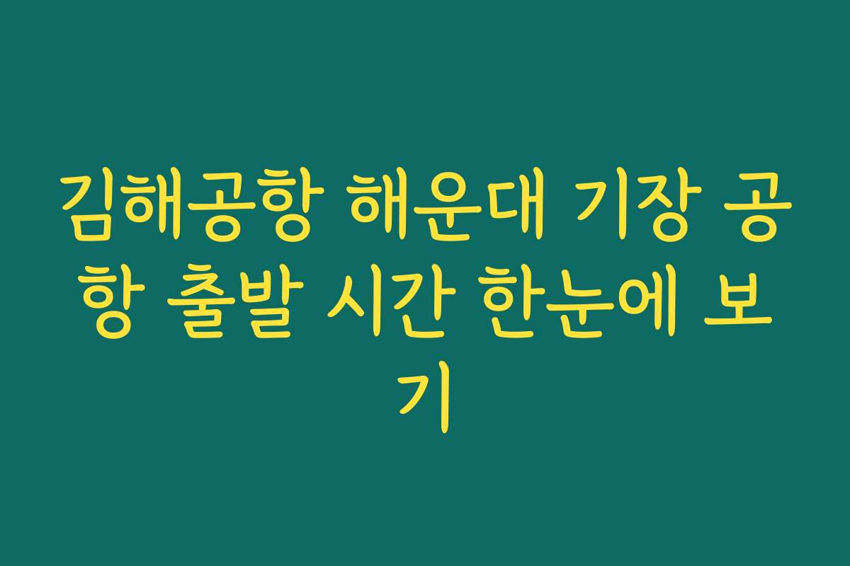 김해공항 해운대 기장 공항 출발 시간 한눈에 보기