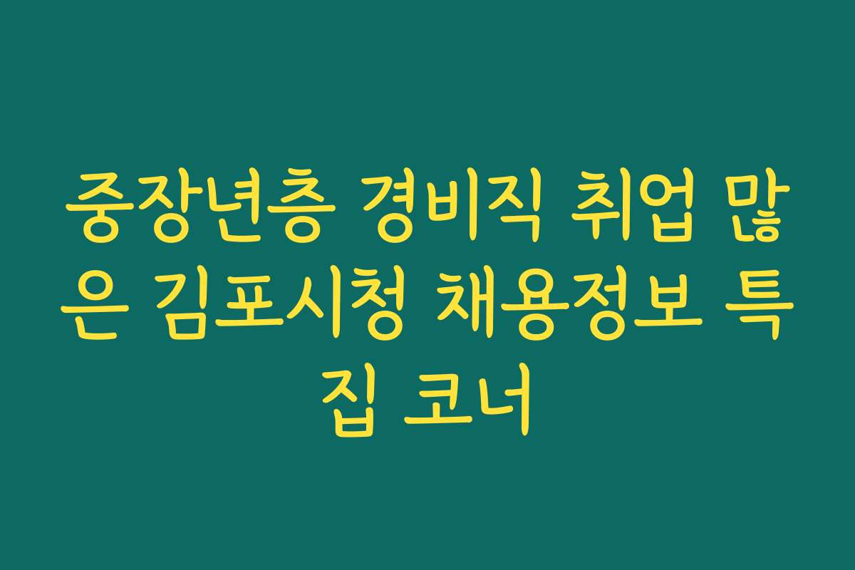 중장년층 경비직 취업 많은 김포시청 채용정보 특집 코너 중장년층 경비직 취업 많은 김포시청 채용정보 특집 코너