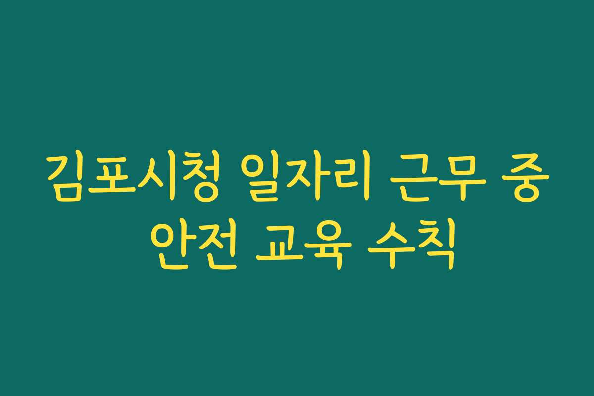 김포시청 일자리 근무 중 안전 교육 수칙 김포시청 일자리 근무 중 안전 교육 수칙