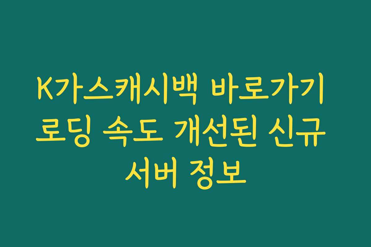 K가스캐시백 바로가기 로딩 속도 개선된 신규 서버 정보 K가스캐시백 바로가기 로딩 속도 개선된 신규 서버 정보