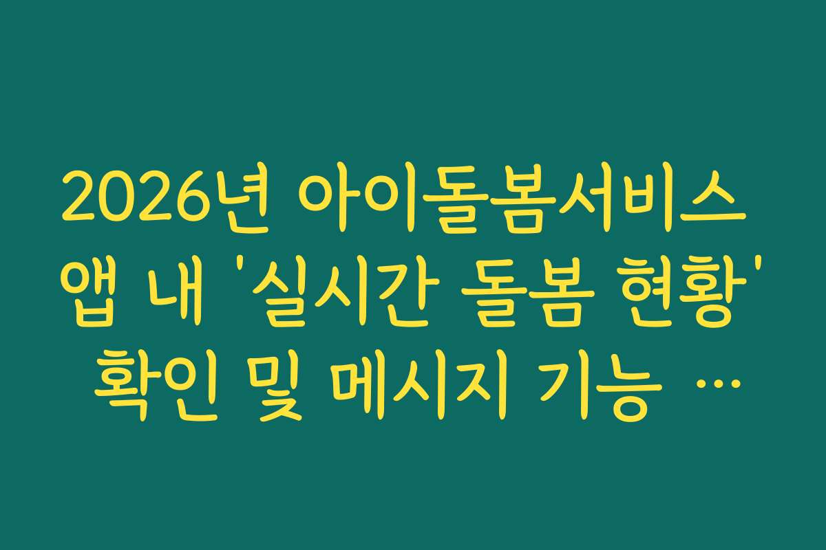 2026년 아이돌봄서비스 앱 내 ‘실시간 돌봄 현황’ 확인 및 메시지 기능 가이드