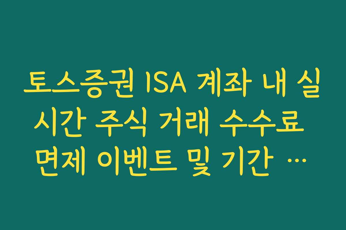 토스증권 ISA 계좌 내 실시간 주식 거래 수수료 면제 이벤트 및 기간 확인 가이드 토스증권 ISA 계좌 내 실시간 주식 거래 수수료 면제 이벤트 및 기간 확인 가이드