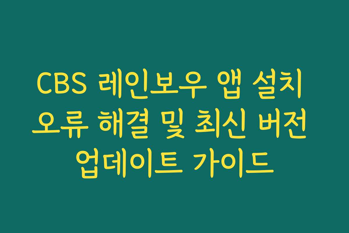 CBS 레인보우 앱 설치 오류 해결 및 최신 버전 업데이트 가이드