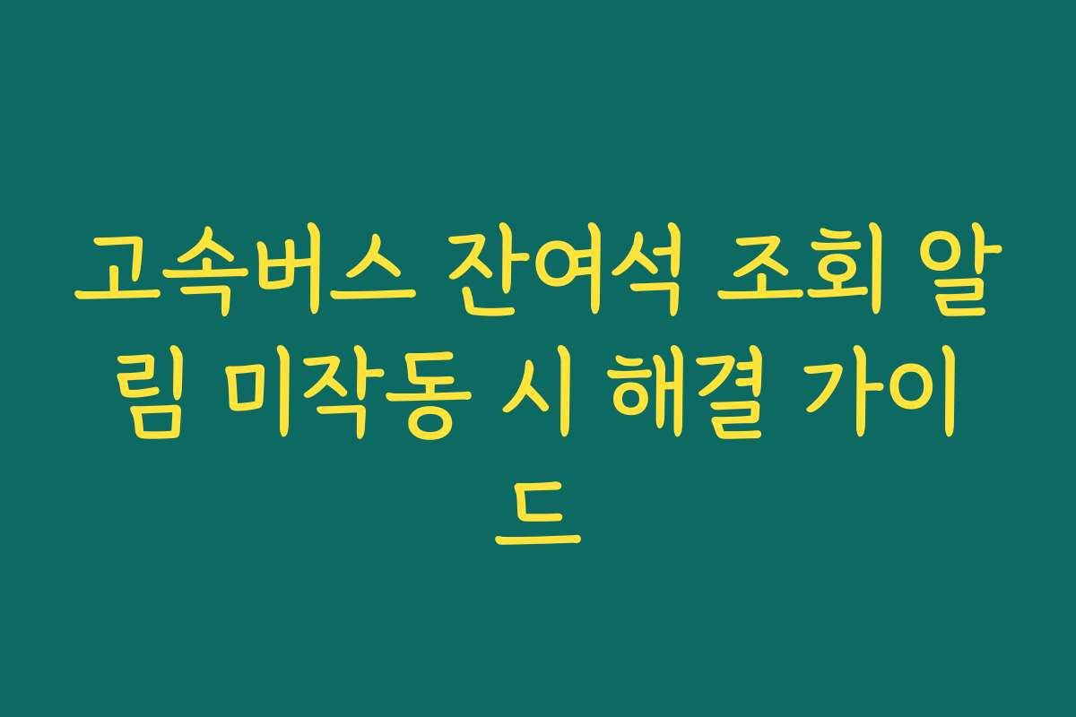 고속버스 잔여석 조회 알림 미작동 시 해결 가이드