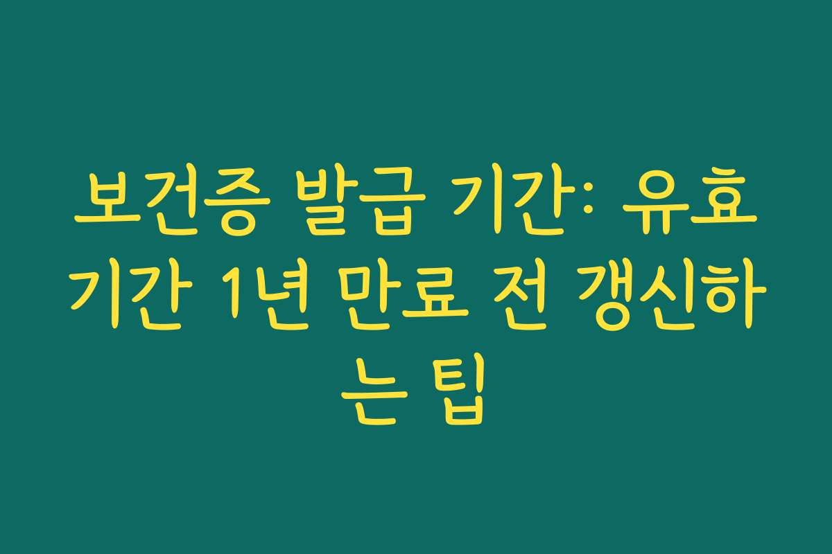 보건증 발급 기간: 유효기간 1년 만료 전 갱신하는 팁 보건증 발급 기간: 유효기간 1년 만료 전 갱신하는 팁
