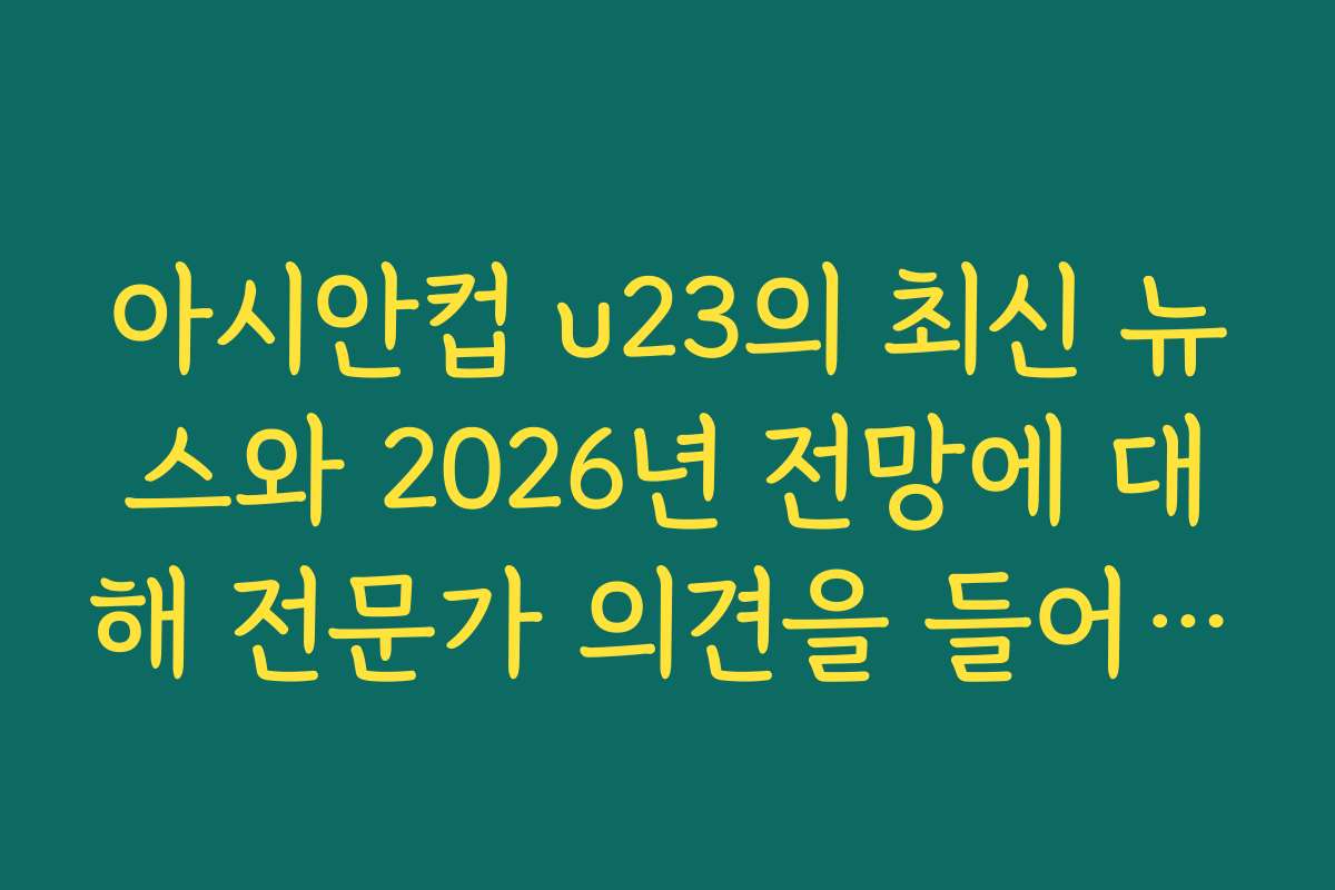 아시안컵 u23의 최신 뉴스와 2026년 전망에 대해 전문가 의견을 들어보세요