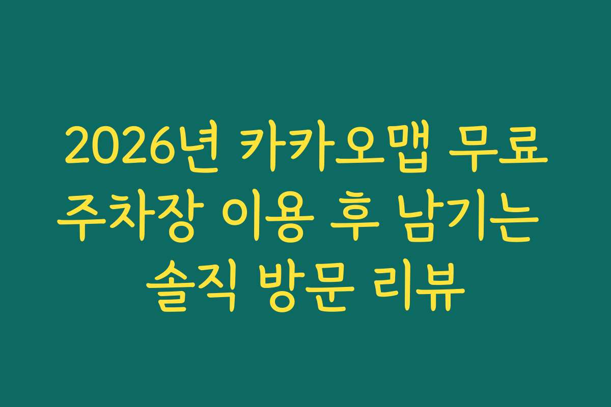 2026년 카카오맵 무료주차장 이용 후 남기는 솔직 방문 리뷰